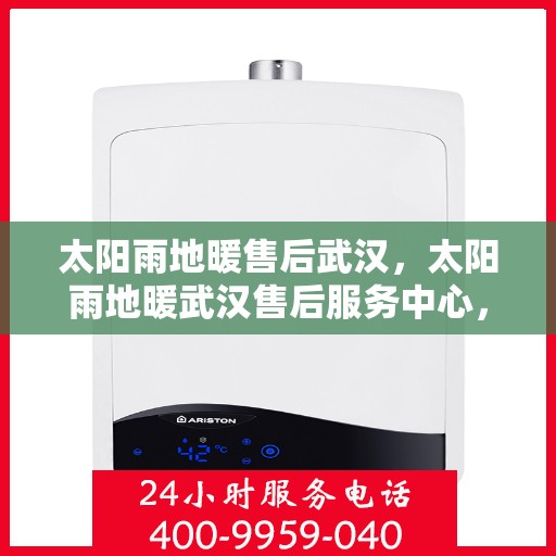 太阳雨地暖售后武汉，太阳雨地暖武汉售后服务中心，专业解决您的地暖问题