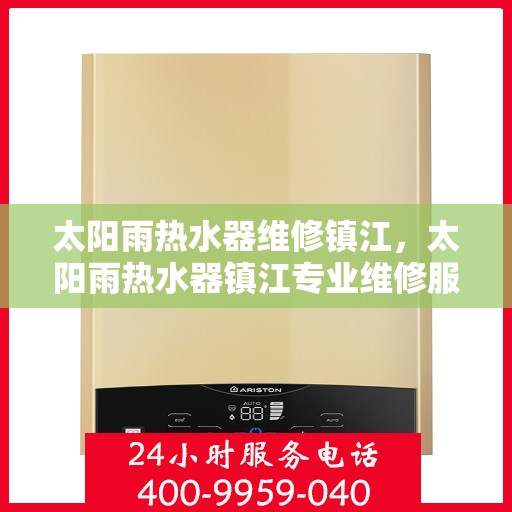 太阳雨热水器维修镇江，太阳雨热水器镇江专业维修服务