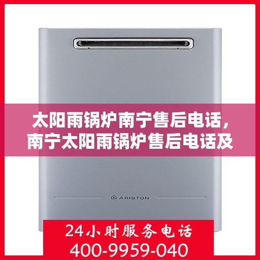 太阳雨锅炉南宁售后电话，南宁太阳雨锅炉售后电话及维修服务指南