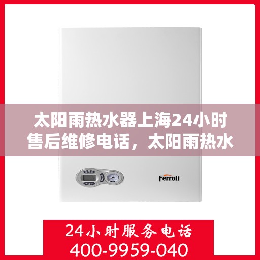 太阳雨热水器上海24小时售后维修电话，太阳雨热水器上海全天候售后维修服务热线