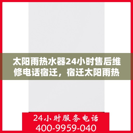 太阳雨热水器24小时售后维修电话宿迁，宿迁太阳雨热水器全天候售后维修服务热线