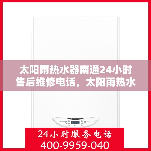 太阳雨热水器南通24小时售后维修电话，太阳雨热水器南通全天候售后维修服务热线