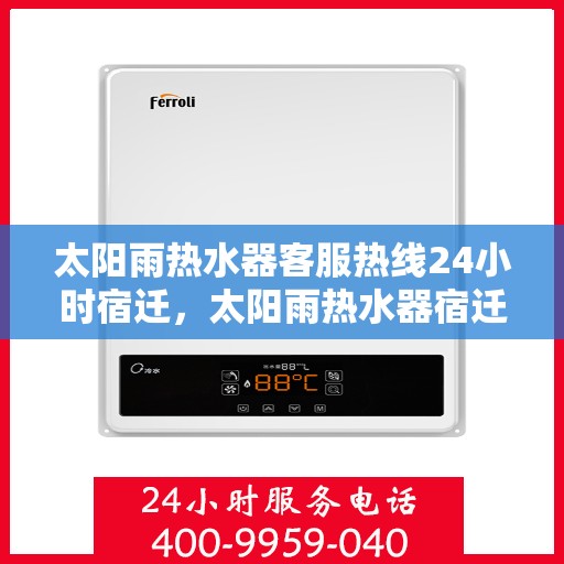 太阳雨热水器客服热线24小时宿迁，太阳雨热水器宿迁全天候客服热线，24小时为您服务