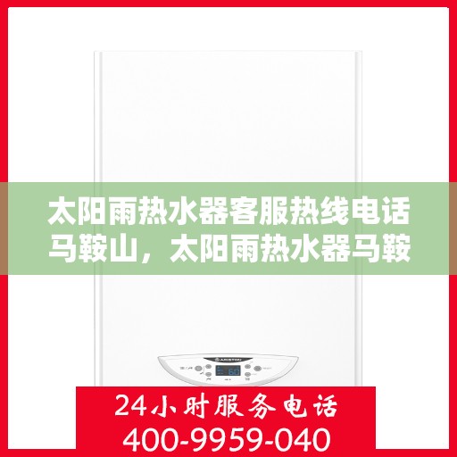太阳雨热水器客服热线电话马鞍山，太阳雨热水器马鞍山客服热线电话及售后维修服务