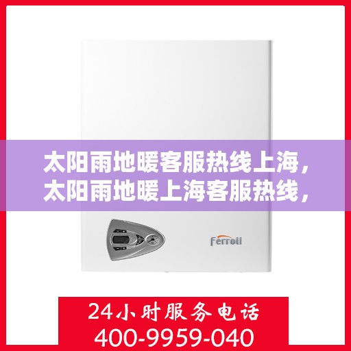 太阳雨地暖客服热线上海，太阳雨地暖上海客服热线，专业解答，温暖您的每一个冬天