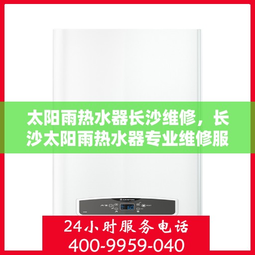 太阳雨热水器长沙维修，长沙太阳雨热水器专业维修服务