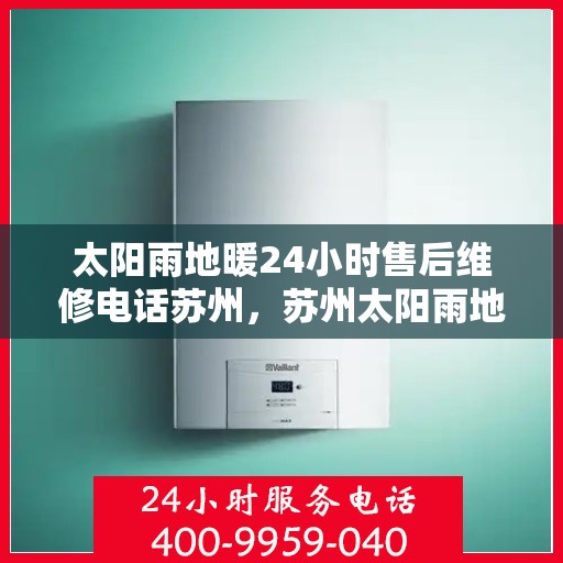 太阳雨地暖24小时售后维修电话苏州，苏州太阳雨地暖全天候售后维修服务热线