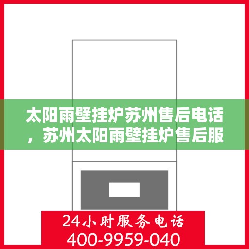 太阳雨壁挂炉苏州售后电话，苏州太阳雨壁挂炉售后服务热线及电话查询