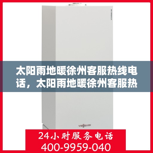 太阳雨地暖徐州客服热线电话，太阳雨地暖徐州客服热线全攻略，解决您的地暖问题，一键拨打热线电话