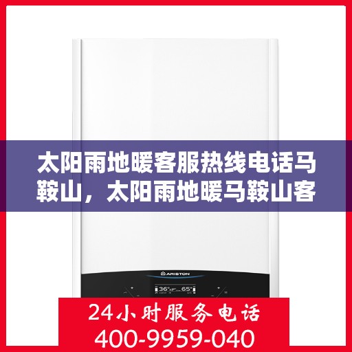 太阳雨地暖客服热线电话马鞍山，太阳雨地暖马鞍山客服热线电话详解