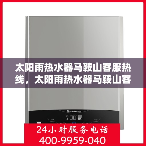 太阳雨热水器马鞍山客服热线，太阳雨热水器马鞍山客服热线，专业服务，贴心关怀