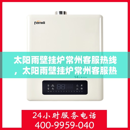 太阳雨壁挂炉常州客服热线，太阳雨壁挂炉常州客服热线，专业支持与贴心服务的结合点