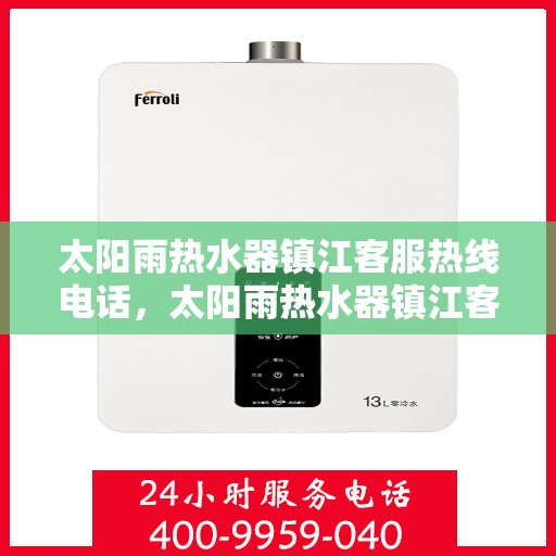 太阳雨热水器镇江客服热线电话，太阳雨热水器镇江客服热线电话查询指南
