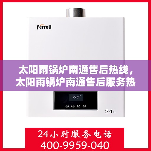 太阳雨锅炉南通售后热线，太阳雨锅炉南通售后服务热线，专业解决您的锅炉问题