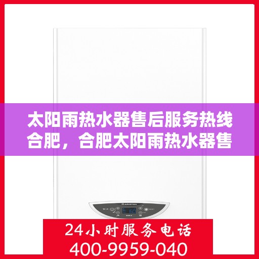 太阳雨热水器售后服务热线合肥，合肥太阳雨热水器售后服务热线及支持团队专业解答