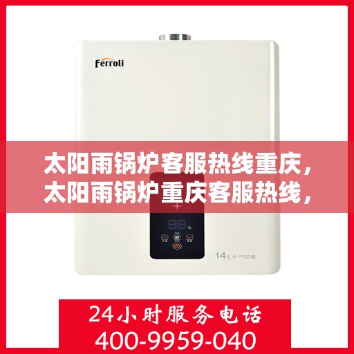 太阳雨锅炉客服热线重庆，太阳雨锅炉重庆客服热线，专业解答，贴心服务