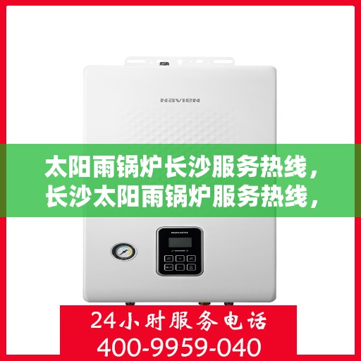 太阳雨锅炉长沙服务热线，长沙太阳雨锅炉服务热线，专业维修与咨询一站式解决方案