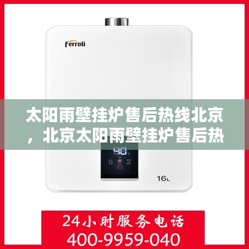 太阳雨壁挂炉售后热线北京，北京太阳雨壁挂炉售后热线及服务一览