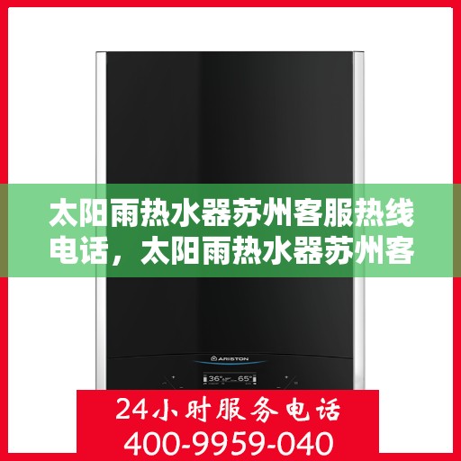 太阳雨热水器苏州客服热线电话，太阳雨热水器苏州客服热线全攻略，解决您关心的所有问题