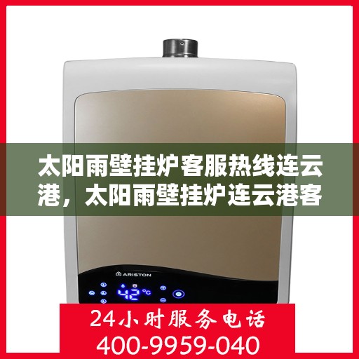太阳雨壁挂炉客服热线连云港，太阳雨壁挂炉连云港客服热线，专业解答，温暖您的生活