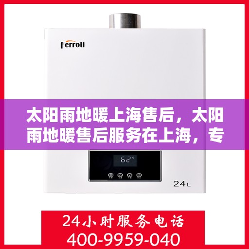 太阳雨地暖上海售后，太阳雨地暖售后服务在上海，专业团队解决您的需求