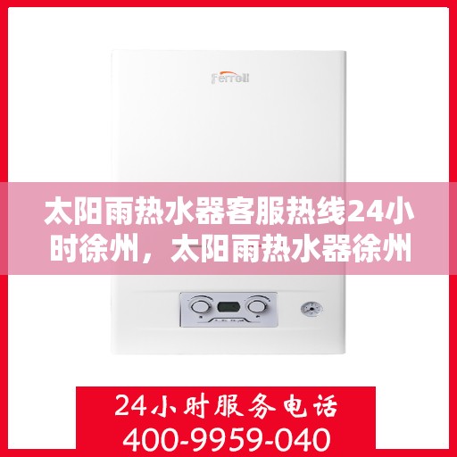 太阳雨热水器客服热线24小时徐州，太阳雨热水器徐州客服热线全天候为您服务