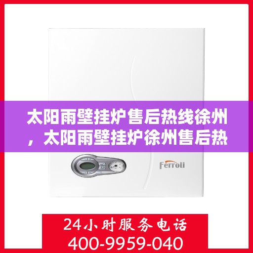 太阳雨壁挂炉售后热线徐州，太阳雨壁挂炉徐州售后热线及服务一览