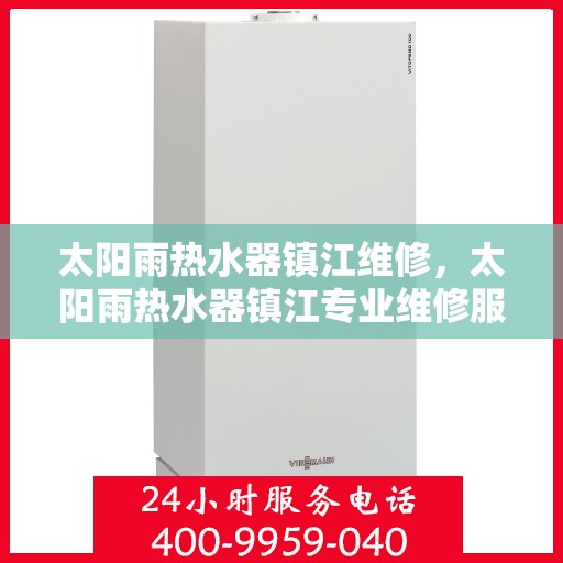 太阳雨热水器镇江维修，太阳雨热水器镇江专业维修服务