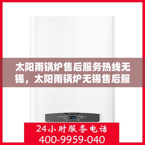 太阳雨锅炉售后服务热线无锡，太阳雨锅炉无锡售后服务热线及专业维修支持
