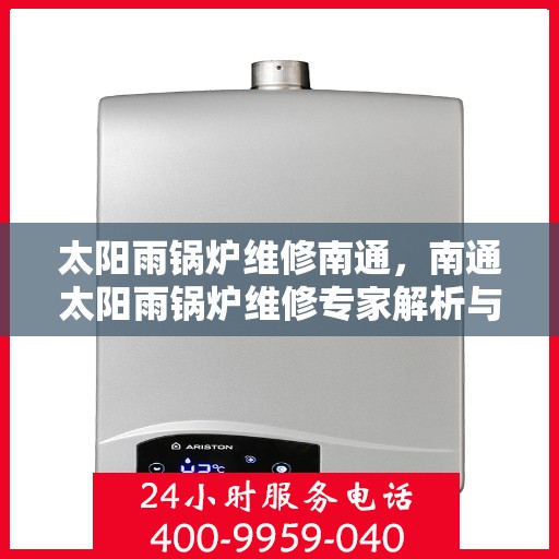 太阳雨锅炉维修南通，南通太阳雨锅炉维修专家解析与解决方案