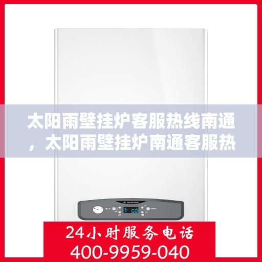 太阳雨壁挂炉客服热线南通，太阳雨壁挂炉南通客服热线全解析