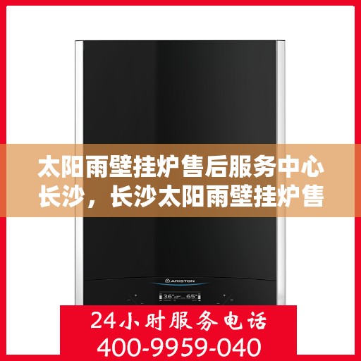 太阳雨壁挂炉售后服务中心长沙，长沙太阳雨壁挂炉售后服务中心，专业维修，贴心服务