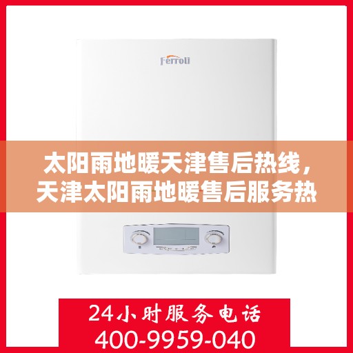 太阳雨地暖天津售后热线，天津太阳雨地暖售后服务热线及支持指南