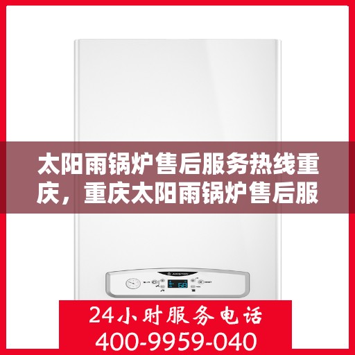 太阳雨锅炉售后服务热线重庆，重庆太阳雨锅炉售后服务热线及支持团队专业解答
