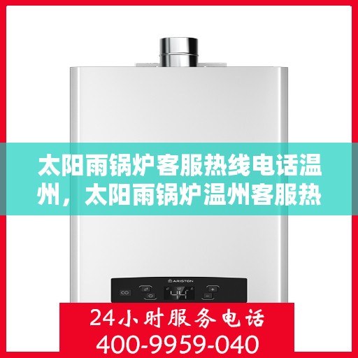 太阳雨锅炉客服热线电话温州，太阳雨锅炉温州客服热线电话全解析