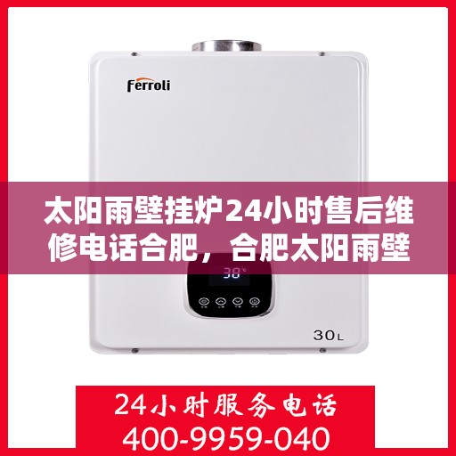 太阳雨壁挂炉24小时售后维修电话合肥，合肥太阳雨壁挂炉全天候售后维修服务热线