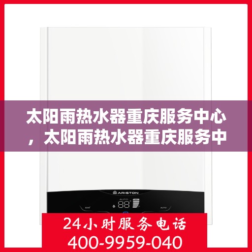 太阳雨热水器重庆服务中心，太阳雨热水器重庆服务中心，专业服务，温暖您的生活