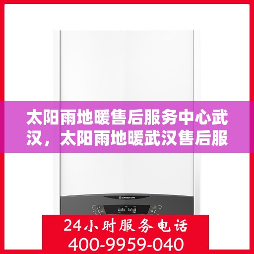 太阳雨地暖售后服务中心武汉，太阳雨地暖武汉售后服务中心，专业维修，温暖您的生活