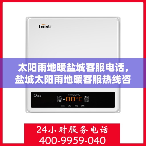 太阳雨地暖盐城客服电话，盐城太阳雨地暖客服热线咨询及售后服务电话