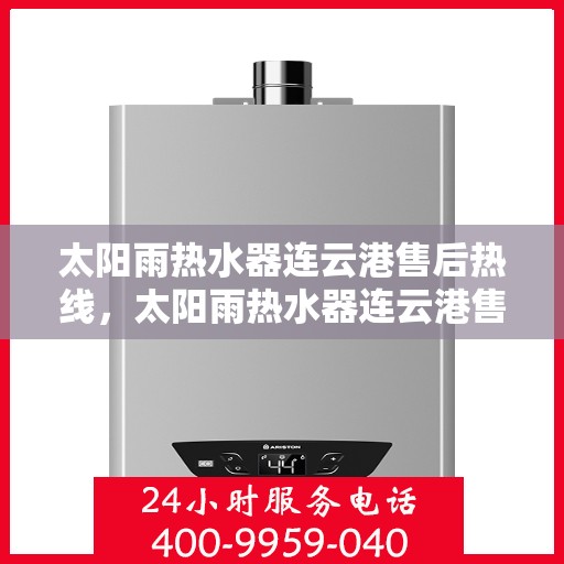 太阳雨热水器连云港售后热线，太阳雨热水器连云港售后热线，专业服务，解决您的热水器问题