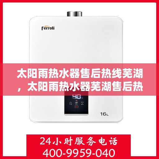 太阳雨热水器售后热线芜湖，太阳雨热水器芜湖售后热线及服务一览