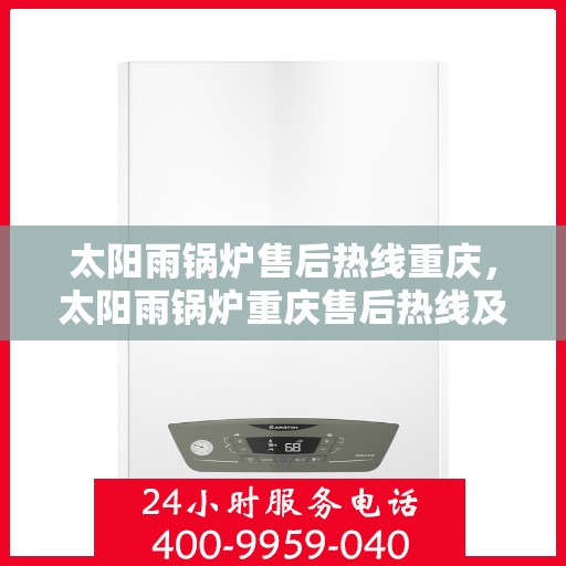 太阳雨锅炉售后热线重庆，太阳雨锅炉重庆售后热线及服务一览