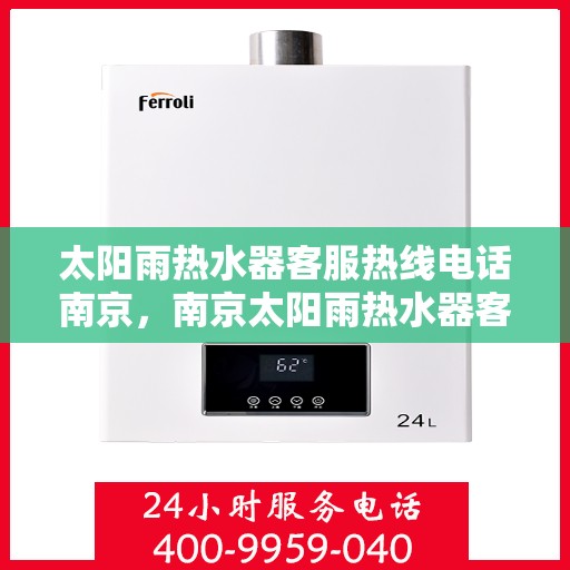 太阳雨热水器客服热线电话南京，南京太阳雨热水器客服热线电话，专业解答，贴心服务