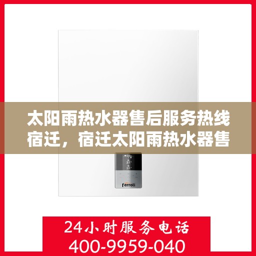 太阳雨热水器售后服务热线宿迁，宿迁太阳雨热水器售后服务热线及专业维修支持