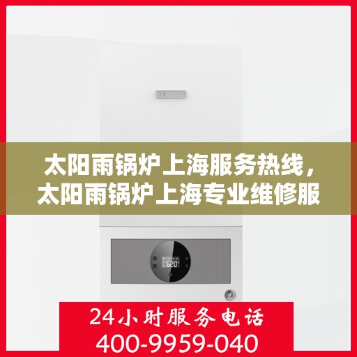太阳雨锅炉上海服务热线，太阳雨锅炉上海专业维修服务热线揭秘！