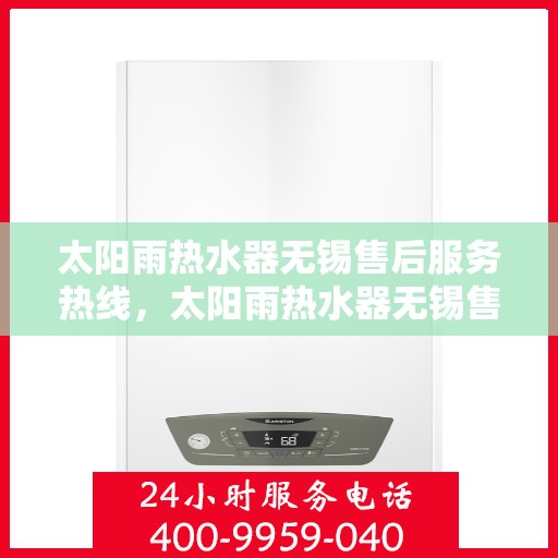 太阳雨热水器无锡售后服务热线，太阳雨热水器无锡售后热线，专业服务，解决您的热水器问题
