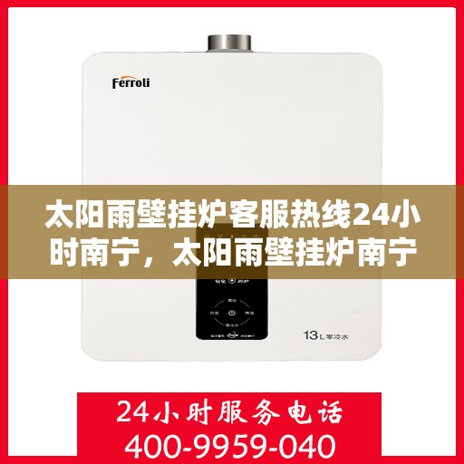 太阳雨壁挂炉客服热线24小时南宁，太阳雨壁挂炉南宁24小时客服热线全面服务