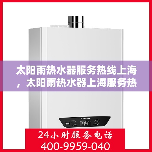 太阳雨热水器服务热线上海，太阳雨热水器上海服务热线全攻略