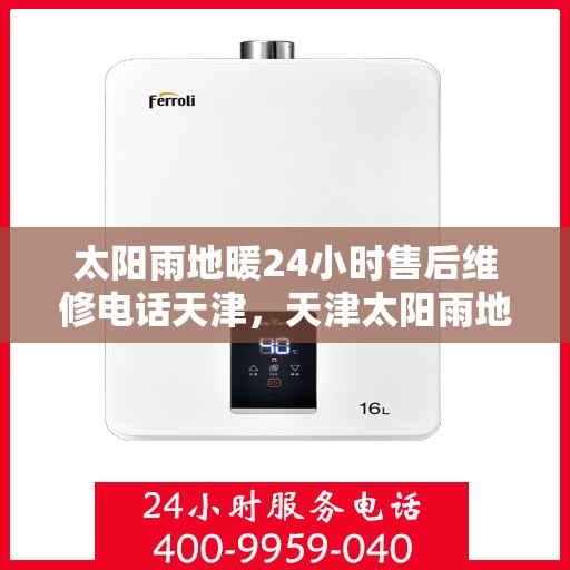 太阳雨地暖24小时售后维修电话天津，天津太阳雨地暖全天候售后维修服务热线