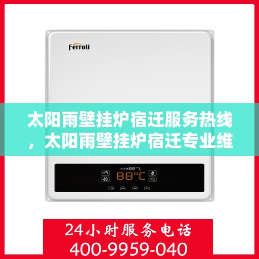 太阳雨壁挂炉宿迁服务热线，太阳雨壁挂炉宿迁专业维修服务热线